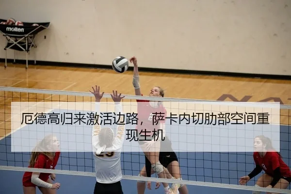 厄德高归来激活边路，萨卡内切肋部空间重现生机
