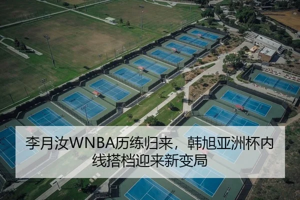 李月汝WNBA历练归来，韩旭亚洲杯内线搭档迎来新变局